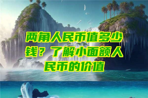 两角人民币值多少钱？了解小面额人民币的价值