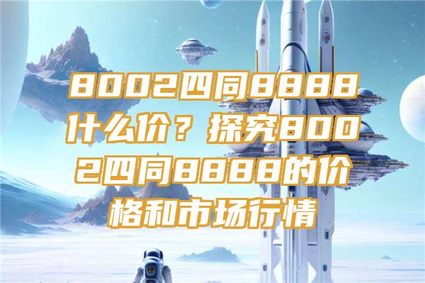 8002四同8888什么价？探究8002四同8888的价格和市场行情