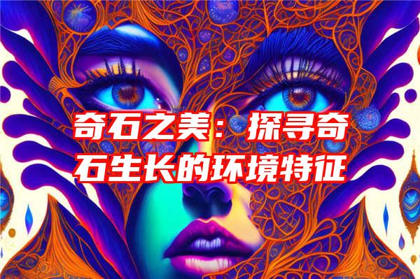 奇石之美：探寻奇石生长的环境特征