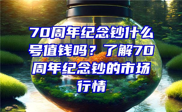 70周年纪念钞什么号值钱吗？了解70周年纪念钞的市场行情