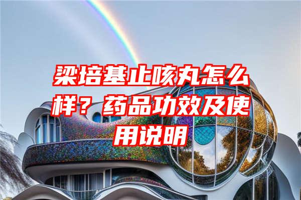 梁培基止咳丸怎么样？药品功效及使用说明