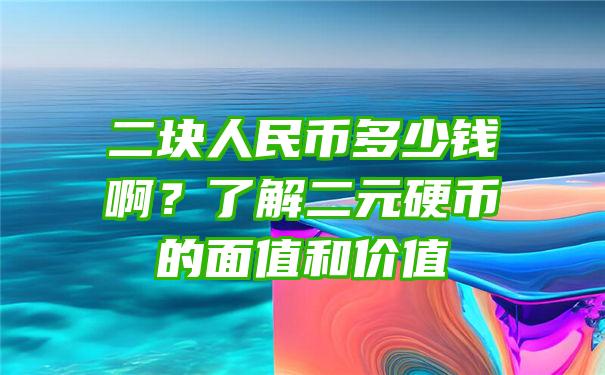 二块人民币多少钱啊？了解二元硬币的面值和价值