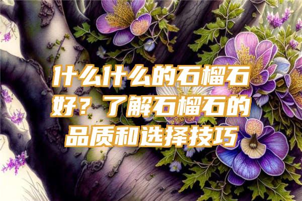 什么什么的石榴石好？了解石榴石的品质和选择技巧