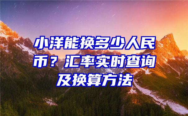 小洋能换多少人民币？汇率实时查询及换算方法