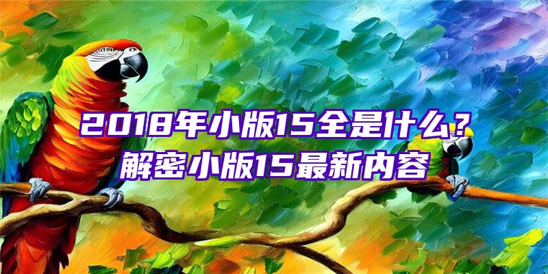 2018年小版15全是什么？解密小版15最新内容