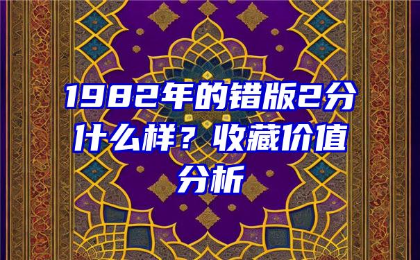 1982年的错版2分什么样？收藏价值分析