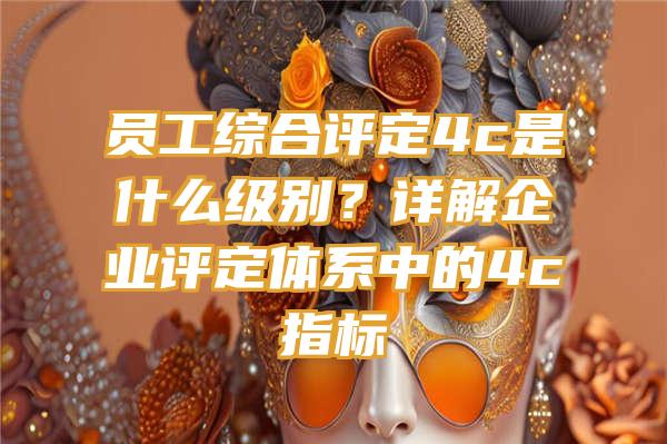 员工综合评定4c是什么级别？详解企业评定体系中的4c指标