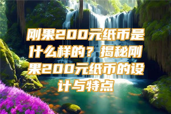 刚果200元纸币是什么样的？揭秘刚果200元纸币的设计与特点