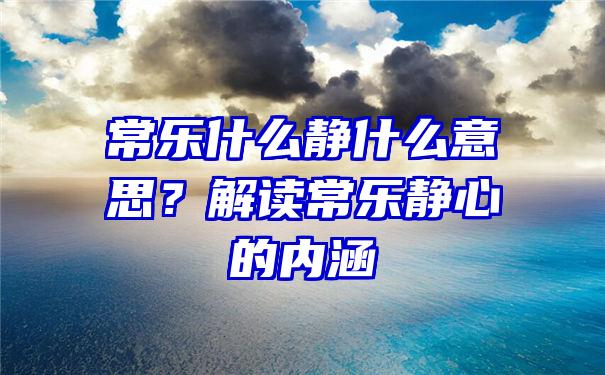 常乐什么静什么意思？解读常乐静心的内涵