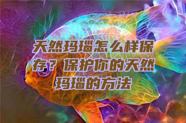 天然玛瑙怎么样保存？保护你的天然玛瑙的方法