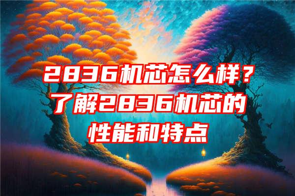 2836机芯怎么样？了解2836机芯的性能和特点