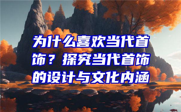 为什么喜欢当代首饰？探究当代首饰的设计与文化内涵