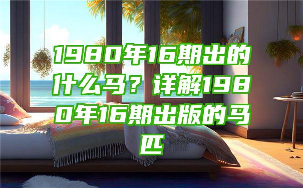 1980年16期出的什么马？详解1980年16期出版的马匹