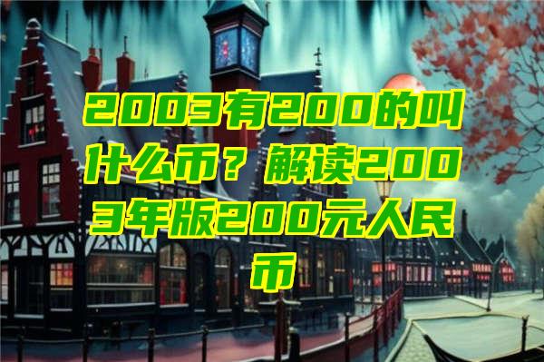 2003有200的叫什么币？解读2003年版200元人民币