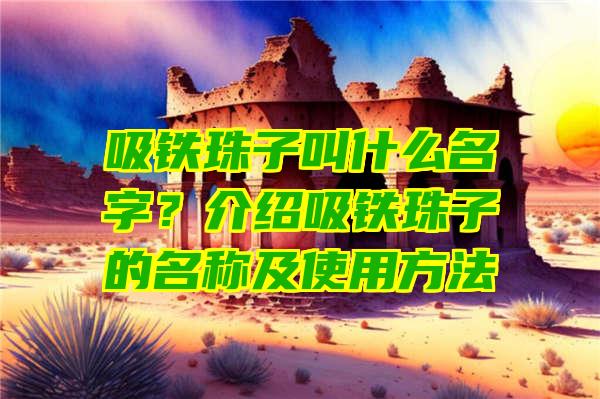 吸铁珠子叫什么名字？介绍吸铁珠子的名称及使用方法