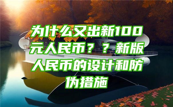 为什么又出新100元人民币？？新版人民币的设计和防伪措施