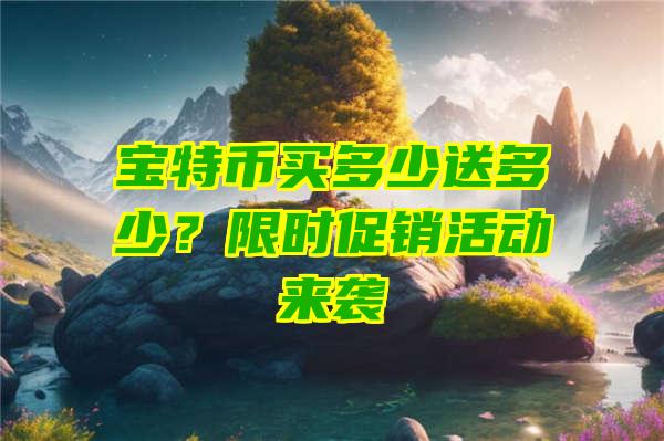 宝特币买多少送多少？限时促销活动来袭