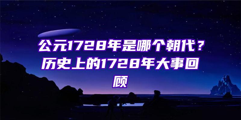 公元1728年是哪个朝代？历史上的1728年大事回顾