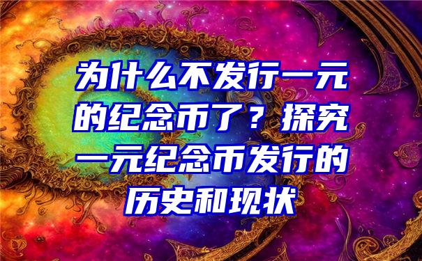 为什么不发行一元的纪念币了？探究一元纪念币发行的历史和现状