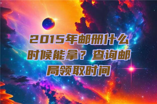 2015年邮册什么时候能拿？查询邮局领取时间