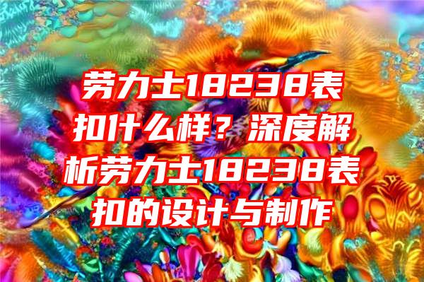 劳力士18238表扣什么样？深度解析劳力士18238表扣的设计与制作