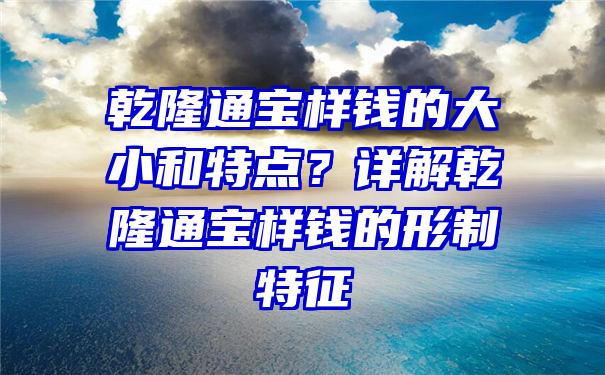 乾隆通宝样钱的大小和特点？详解乾隆通宝样钱的形制特征