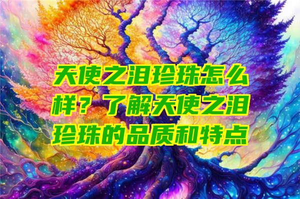 天使之泪珍珠怎么样？了解天使之泪珍珠的品质和特点