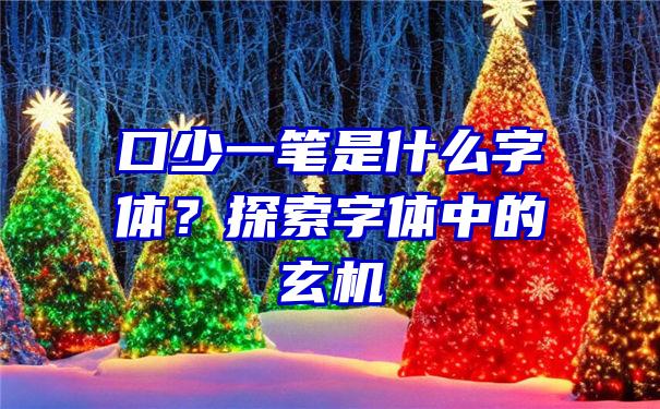 口少一笔是什么字体？探索字体中的玄机