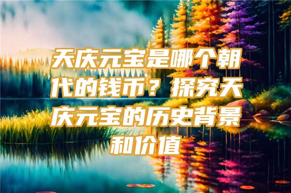 天庆元宝是哪个朝代的钱币？探究天庆元宝的历史背景和价值