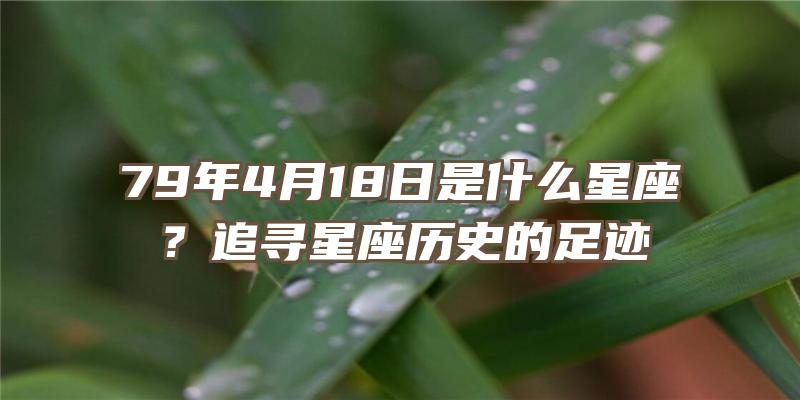 79年4月18日是什么星座？追寻星座历史的足迹