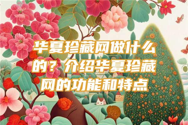 华夏珍藏网做什么的？介绍华夏珍藏网的功能和特点