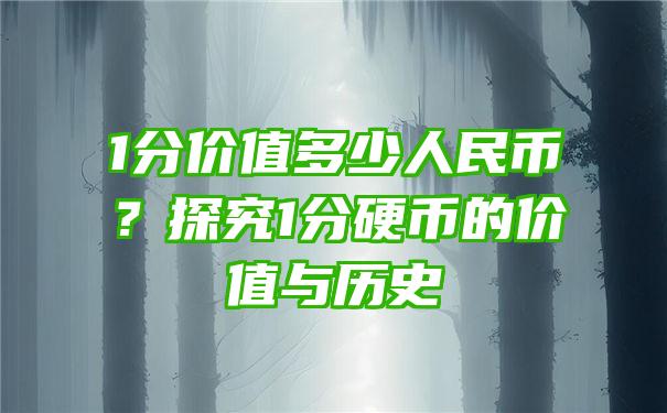 1分价值多少人民币？探究1分硬币的价值与历史