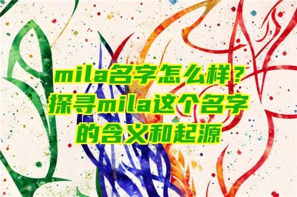 mila名字怎么样？探寻mila这个名字的含义和起源