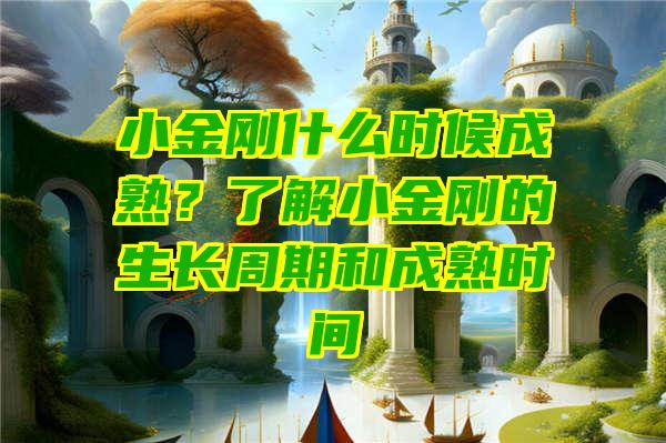 小金刚什么时候成熟？了解小金刚的生长周期和成熟时间