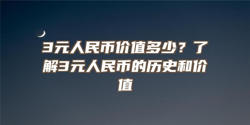 3元人民币价值多少？了解3元人民币的历史和价值