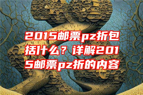 2015邮票pz折包括什么？详解2015邮票pz折的内容