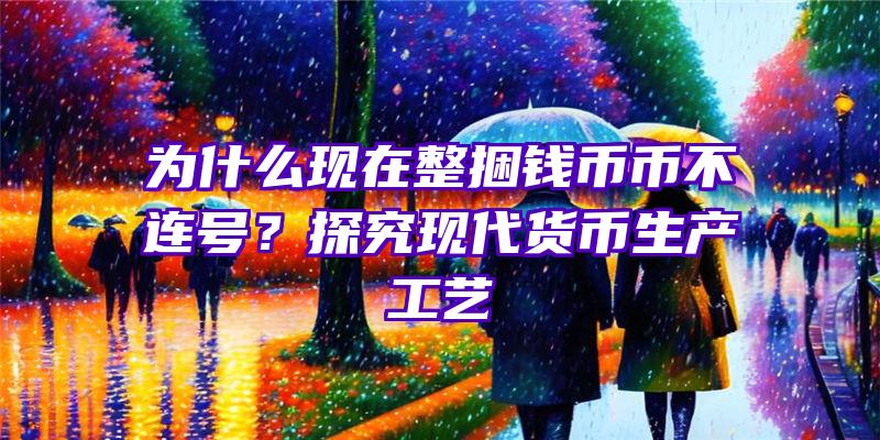 为什么现在整捆钱币币不连号？探究现代货币生产工艺