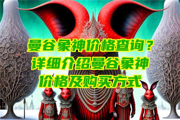 曼谷象神价格查询？详细介绍曼谷象神价格及购买方式