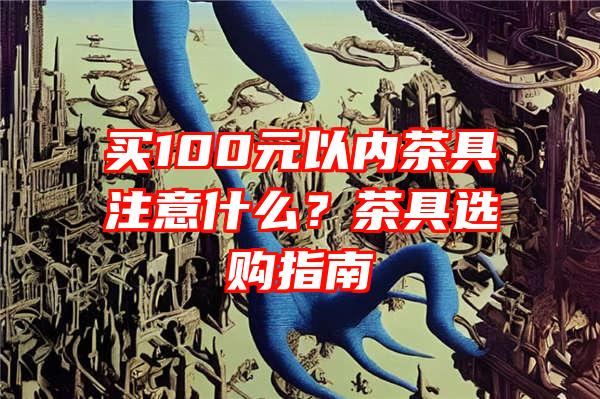 买100元以内茶具注意什么？茶具选购指南