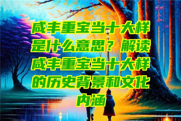 咸丰重宝当十大样是什么意思？解读咸丰重宝当十大样的历史背景和文化内涵