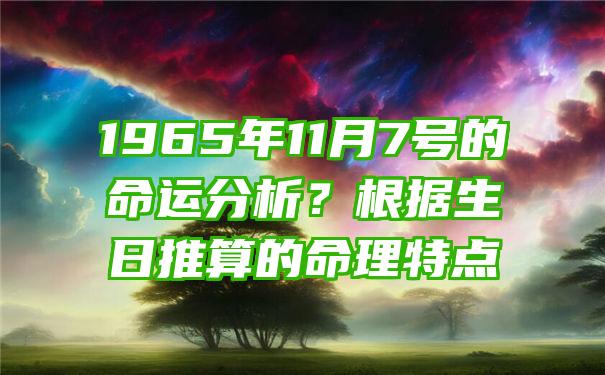 1965年11月7号的命运分析？根据生日推算的命理特点