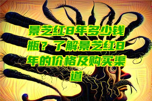 景芝红8年多少钱瓶？了解景芝红8年的价格及购买渠道