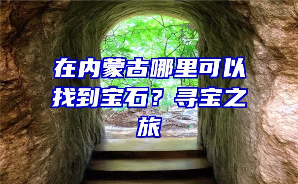 在内蒙古哪里可以找到宝石？寻宝之旅