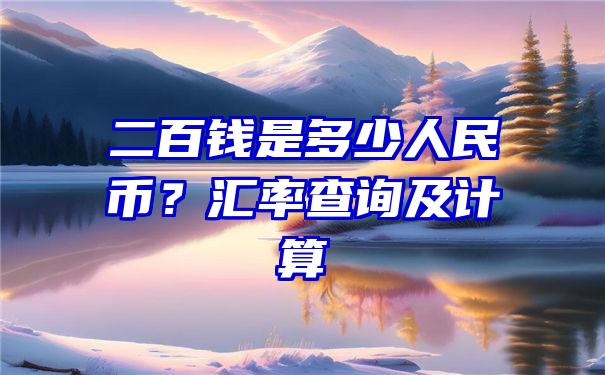 二百钱是多少人民币？汇率查询及计算