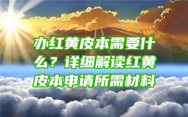 办红黄皮本需要什么？详细解读红黄皮本申请所需材料