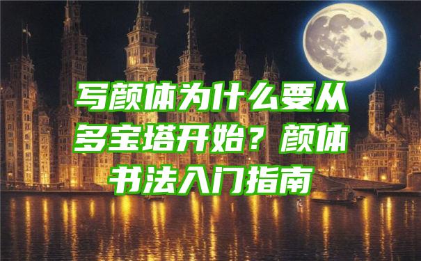 写颜体为什么要从多宝塔开始？颜体书法入门指南