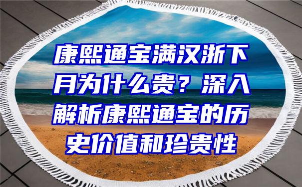 康熙通宝满汉浙下月为什么贵？深入解析康熙通宝的历史价值和珍贵性