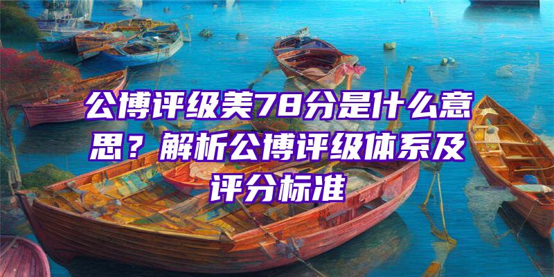 公博评级美78分是什么意思？解析公博评级体系及评分标准