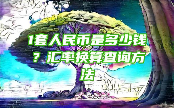 1套人民币是多少钱？汇率换算查询方法