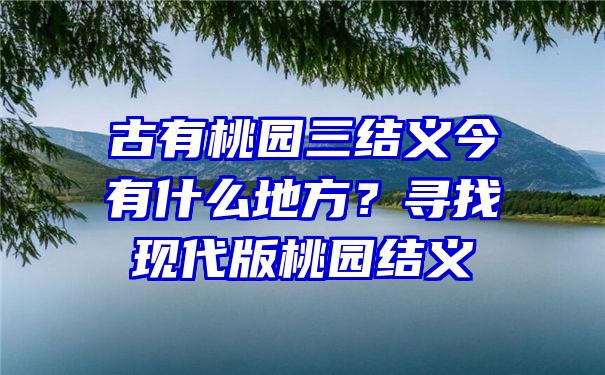 古有桃园三结义今有什么地方？寻找现代版桃园结义